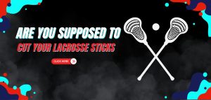 Read more about the article Are You Supposed to Cut Your Lacrosse Sticks