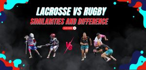 Read more about the article Lacrosse vs Rugby: Similarities and Difference